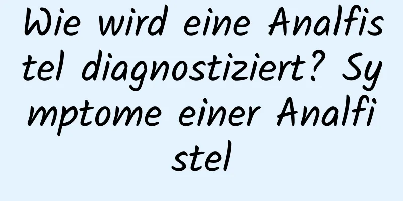 Wie wird eine Analfistel diagnostiziert? Symptome einer Analfistel