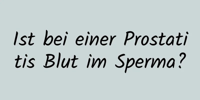 Ist bei einer Prostatitis Blut im Sperma?