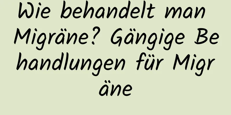 Wie behandelt man Migräne? Gängige Behandlungen für Migräne