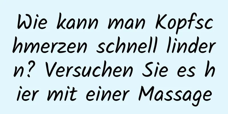 Wie kann man Kopfschmerzen schnell lindern? Versuchen Sie es hier mit einer Massage