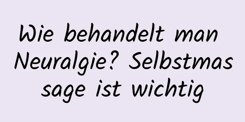 Wie behandelt man Neuralgie? Selbstmassage ist wichtig