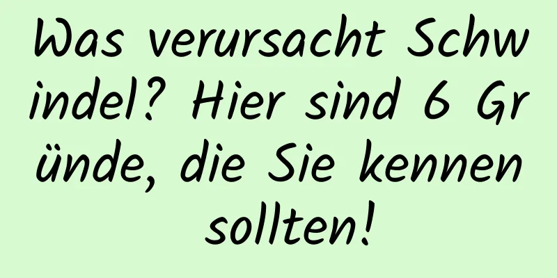 Was verursacht Schwindel? Hier sind 6 Gründe, die Sie kennen sollten!