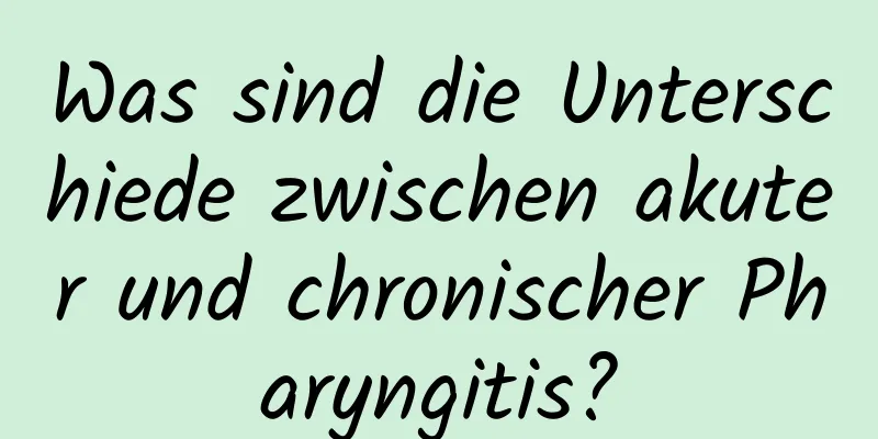 Was sind die Unterschiede zwischen akuter und chronischer Pharyngitis?