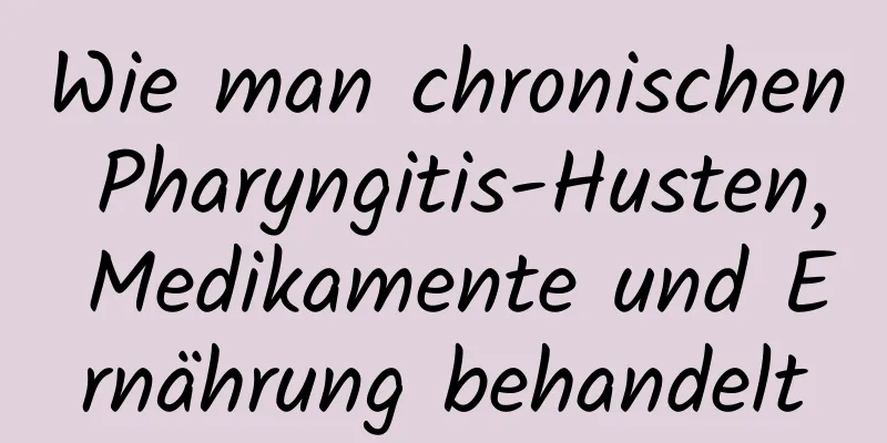 Wie man chronischen Pharyngitis-Husten, Medikamente und Ernährung behandelt