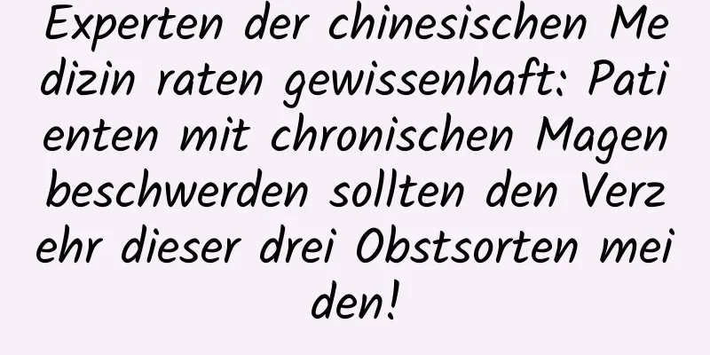 Experten der chinesischen Medizin raten gewissenhaft: Patienten mit chronischen Magenbeschwerden sollten den Verzehr dieser drei Obstsorten meiden!
