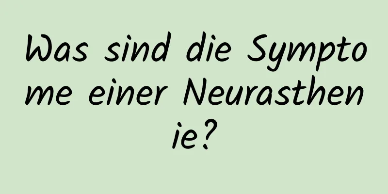 Was sind die Symptome einer Neurasthenie?