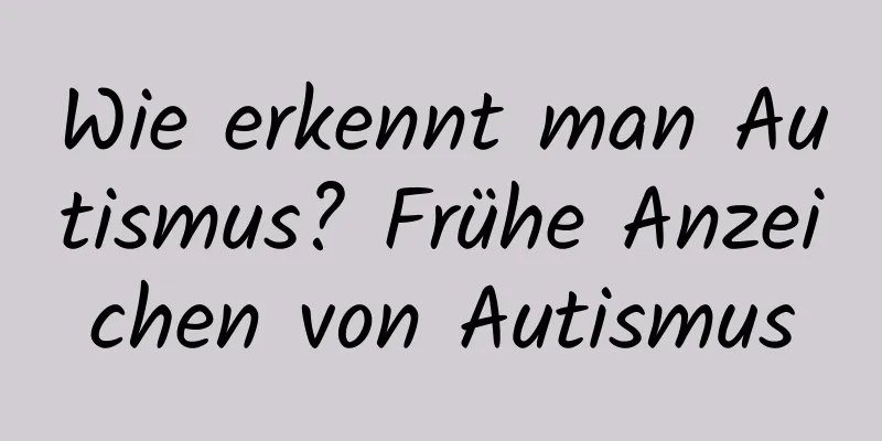 Wie erkennt man Autismus? Frühe Anzeichen von Autismus