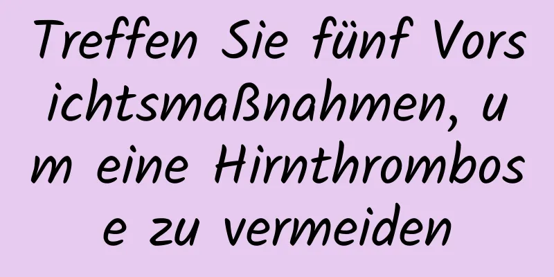 Treffen Sie fünf Vorsichtsmaßnahmen, um eine Hirnthrombose zu vermeiden