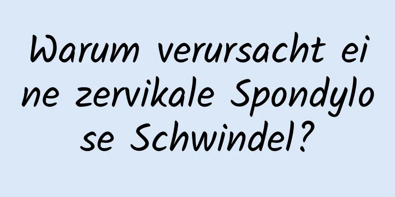 Warum verursacht eine zervikale Spondylose Schwindel?