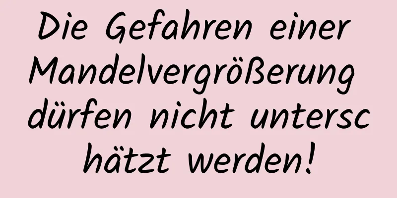 Die Gefahren einer Mandelvergrößerung dürfen nicht unterschätzt werden!