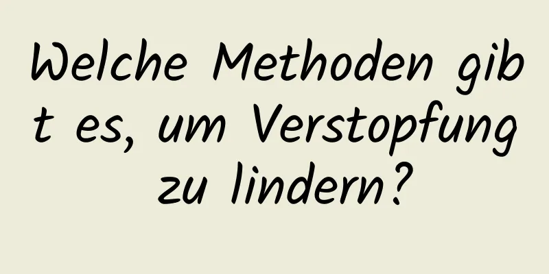 Welche Methoden gibt es, um Verstopfung zu lindern?