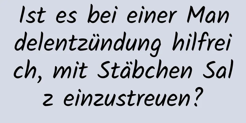 Ist es bei einer Mandelentzündung hilfreich, mit Stäbchen Salz einzustreuen?