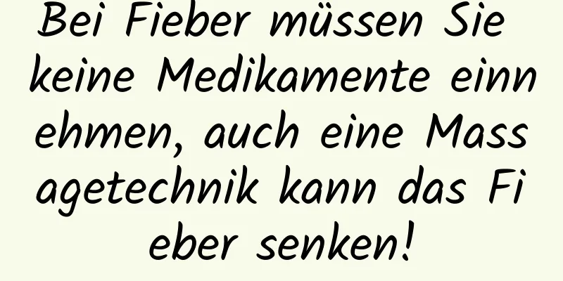 Bei Fieber müssen Sie keine Medikamente einnehmen, auch eine Massagetechnik kann das Fieber senken!