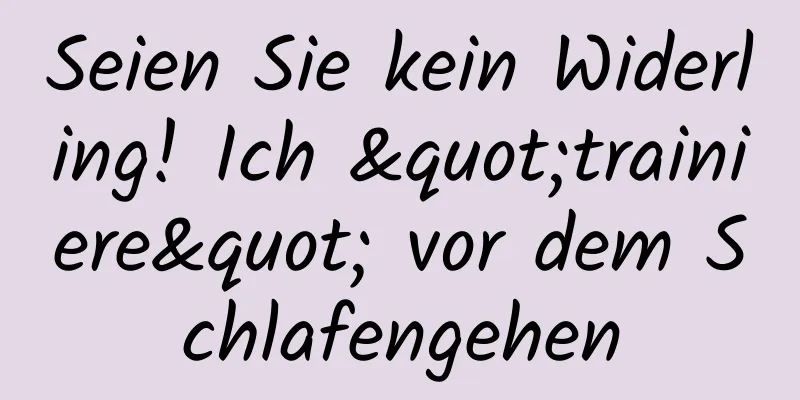 Seien Sie kein Widerling! Ich "trainiere" vor dem Schlafengehen