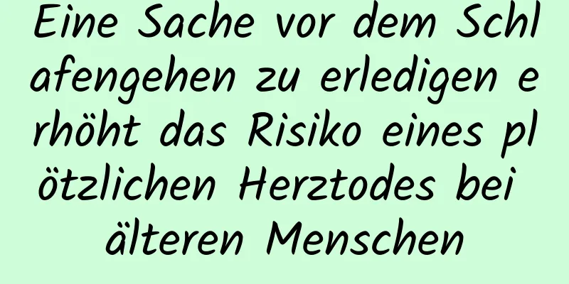 Eine Sache vor dem Schlafengehen zu erledigen erhöht das Risiko eines plötzlichen Herztodes bei älteren Menschen