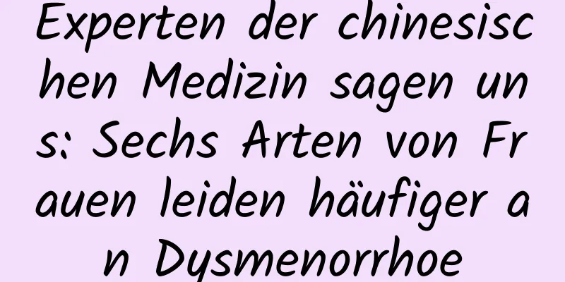 Experten der chinesischen Medizin sagen uns: Sechs Arten von Frauen leiden häufiger an Dysmenorrhoe