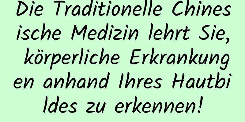 Die Traditionelle Chinesische Medizin lehrt Sie, körperliche Erkrankungen anhand Ihres Hautbildes zu erkennen!