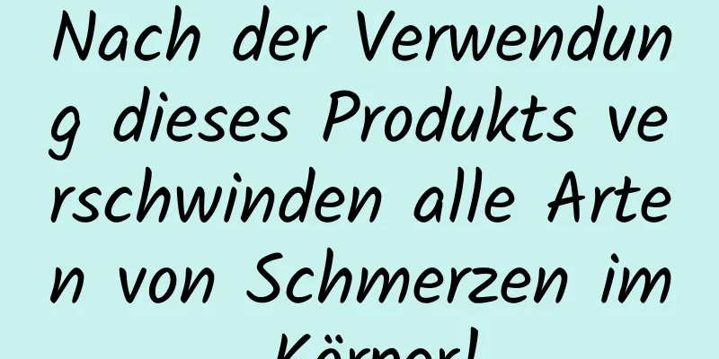 Nach der Verwendung dieses Produkts verschwinden alle Arten von Schmerzen im Körper!