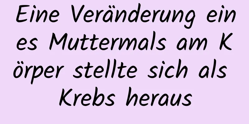 Eine Veränderung eines Muttermals am Körper stellte sich als Krebs heraus