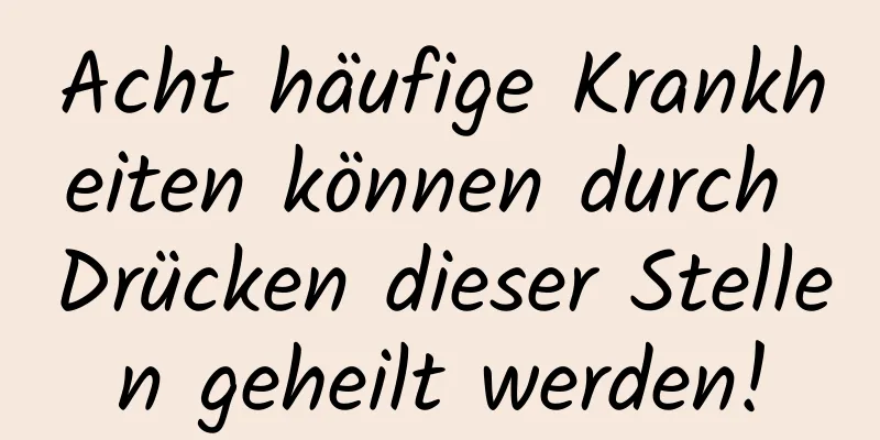 Acht häufige Krankheiten können durch Drücken dieser Stellen geheilt werden!