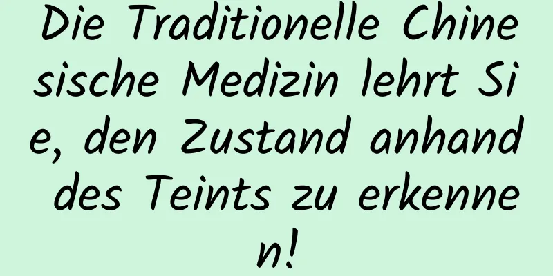 Die Traditionelle Chinesische Medizin lehrt Sie, den Zustand anhand des Teints zu erkennen!