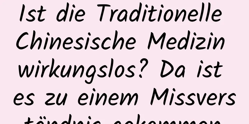 Ist die Traditionelle Chinesische Medizin wirkungslos? Da ist es zu einem Missverständnis gekommen.