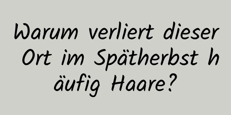 Warum verliert dieser Ort im Spätherbst häufig Haare?