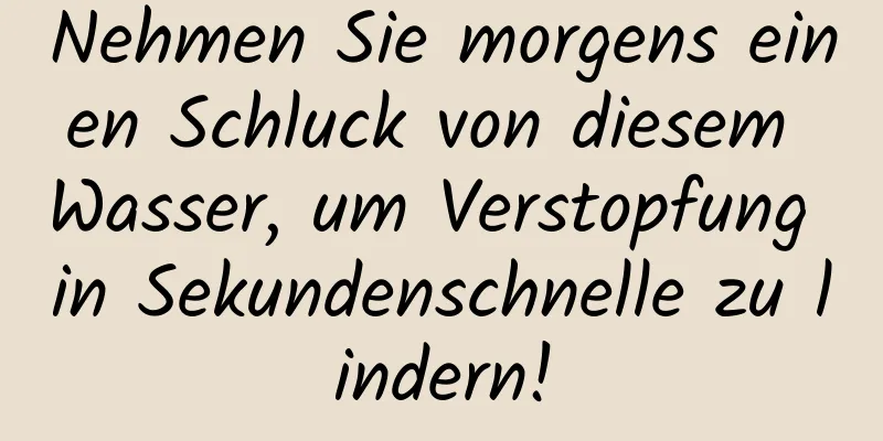 Nehmen Sie morgens einen Schluck von diesem Wasser, um Verstopfung in Sekundenschnelle zu lindern!