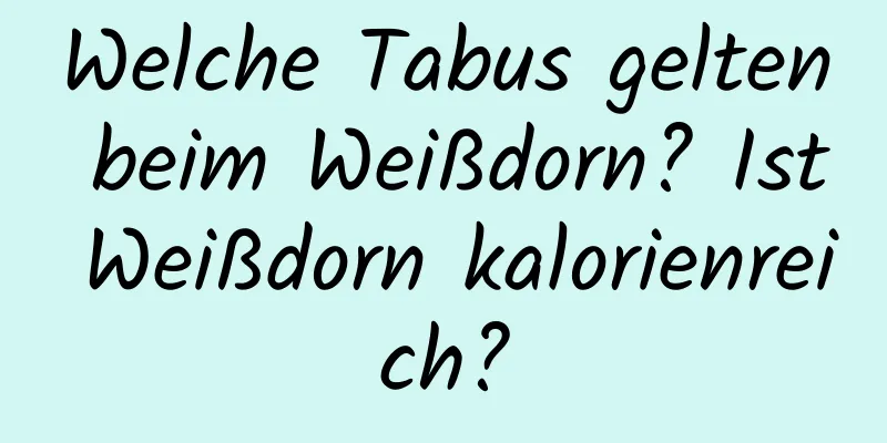 Welche Tabus gelten beim Weißdorn? Ist Weißdorn kalorienreich?