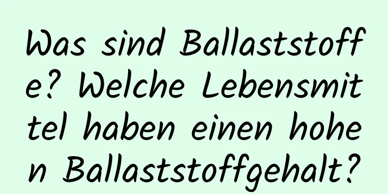 Was sind Ballaststoffe? Welche Lebensmittel haben einen hohen Ballaststoffgehalt?