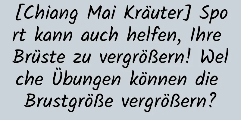 [Chiang Mai Kräuter] Sport kann auch helfen, Ihre Brüste zu vergrößern! Welche Übungen können die Brustgröße vergrößern?