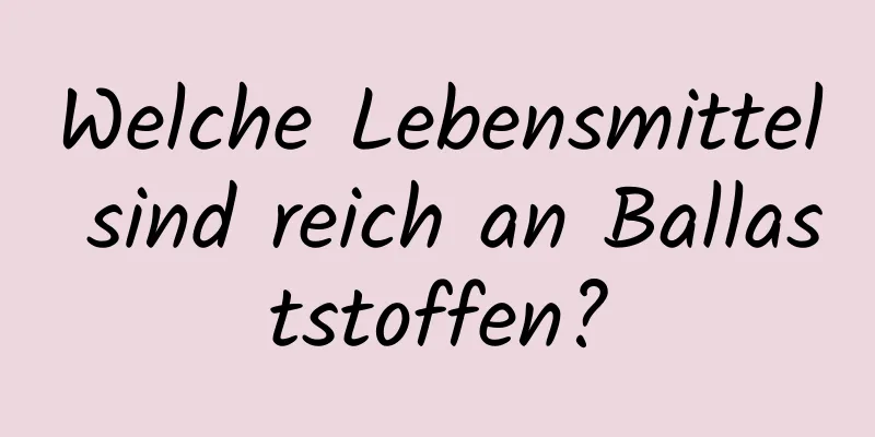 Welche Lebensmittel sind reich an Ballaststoffen?