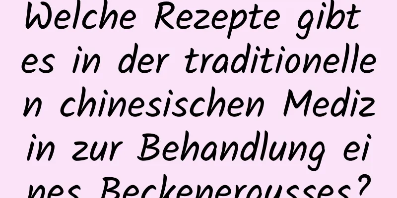 Welche Rezepte gibt es in der traditionellen chinesischen Medizin zur Behandlung eines Beckenergusses?