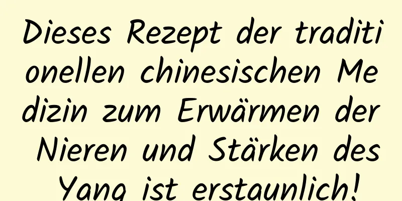 Dieses Rezept der traditionellen chinesischen Medizin zum Erwärmen der Nieren und Stärken des Yang ist erstaunlich!