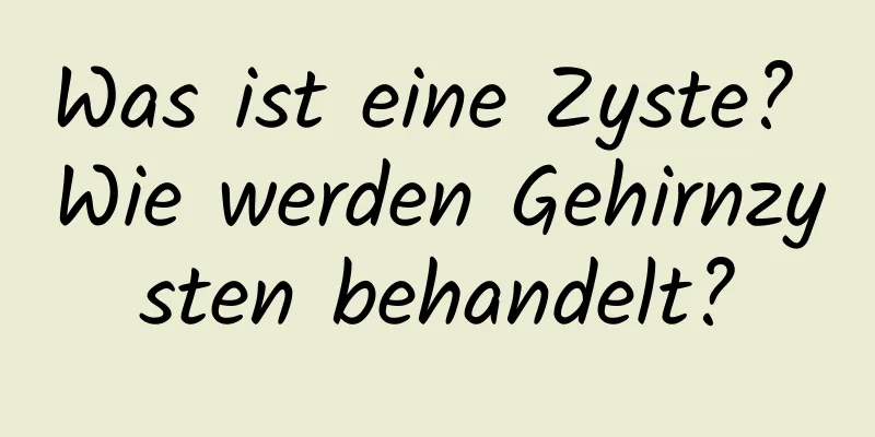 Was ist eine Zyste? Wie werden Gehirnzysten behandelt?