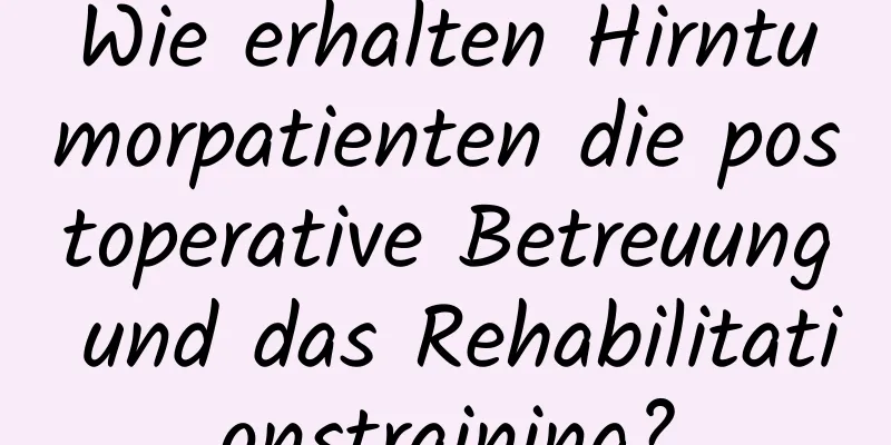 Wie erhalten Hirntumorpatienten die postoperative Betreuung und das Rehabilitationstraining?