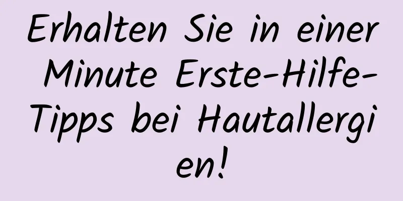 Erhalten Sie in einer Minute Erste-Hilfe-Tipps bei Hautallergien!