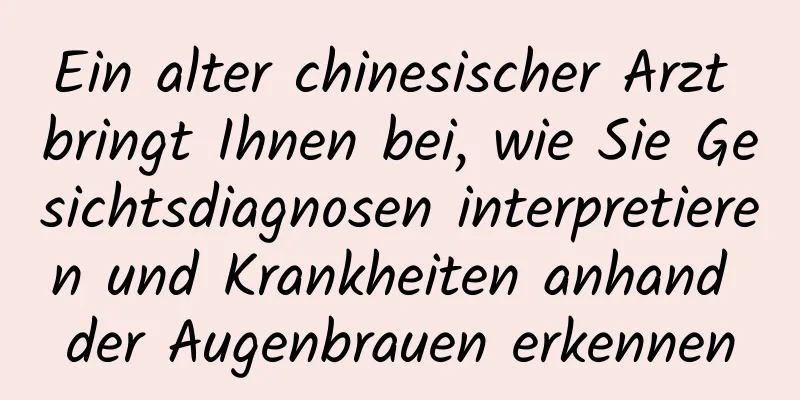 Ein alter chinesischer Arzt bringt Ihnen bei, wie Sie Gesichtsdiagnosen interpretieren und Krankheiten anhand der Augenbrauen erkennen