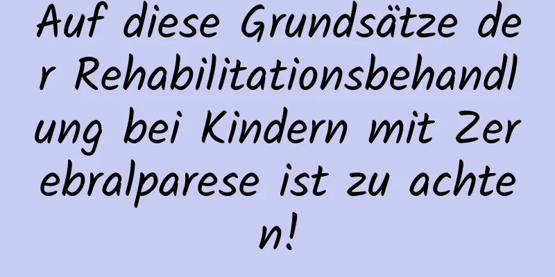 Auf diese Grundsätze der Rehabilitationsbehandlung bei Kindern mit Zerebralparese ist zu achten!