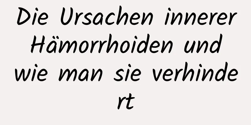 Die Ursachen innerer Hämorrhoiden und wie man sie verhindert