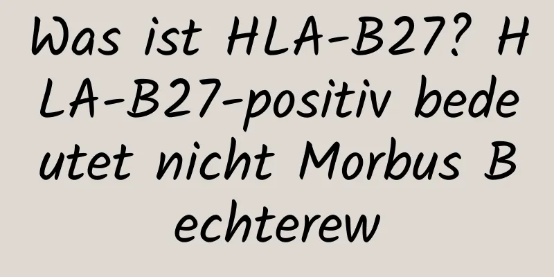 Was ist HLA-B27? HLA-B27-positiv bedeutet nicht Morbus Bechterew