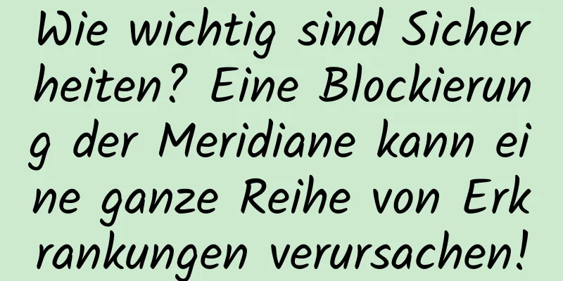 Wie wichtig sind Sicherheiten? Eine Blockierung der Meridiane kann eine ganze Reihe von Erkrankungen verursachen!