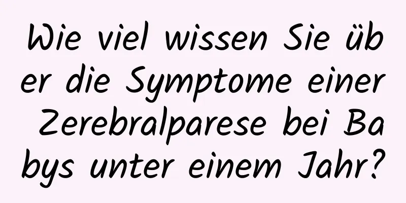 Wie viel wissen Sie über die Symptome einer Zerebralparese bei Babys unter einem Jahr?