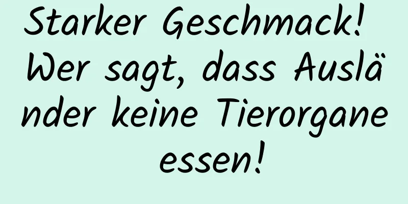 Starker Geschmack! Wer sagt, dass Ausländer keine Tierorgane essen!