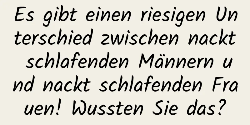 Es gibt einen riesigen Unterschied zwischen nackt schlafenden Männern und nackt schlafenden Frauen! Wussten Sie das?