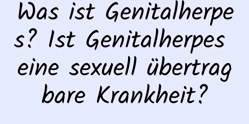 Was ist Genitalherpes? Ist Genitalherpes eine sexuell übertragbare Krankheit?