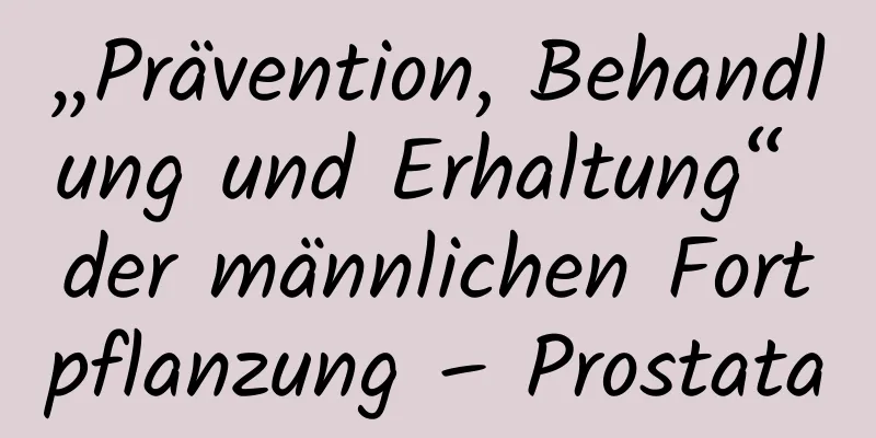 „Prävention, Behandlung und Erhaltung“ der männlichen Fortpflanzung – Prostata