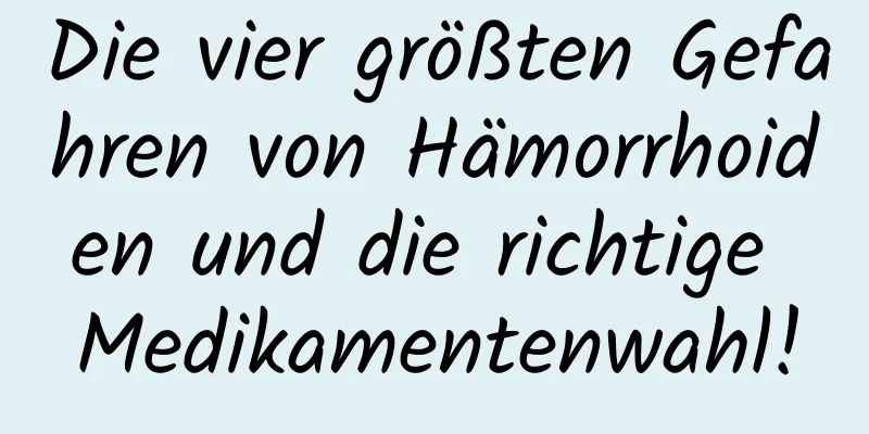 Die vier größten Gefahren von Hämorrhoiden und die richtige Medikamentenwahl!