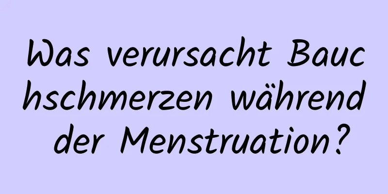 Was verursacht Bauchschmerzen während der Menstruation?