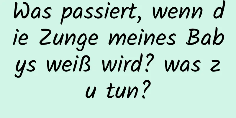 Was passiert, wenn die Zunge meines Babys weiß wird? was zu tun?